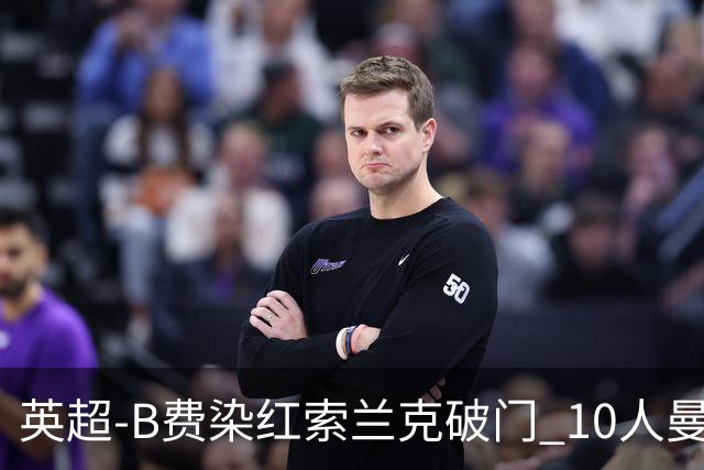 英超-B费染红索兰克破门 10人曼联0-3热刺